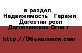  в раздел : Недвижимость » Гаражи . Дагестан респ.,Дагестанские Огни г.